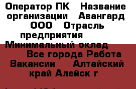 Оператор ПК › Название организации ­ Авангард, ООО › Отрасль предприятия ­ BTL › Минимальный оклад ­ 30 000 - Все города Работа » Вакансии   . Алтайский край,Алейск г.